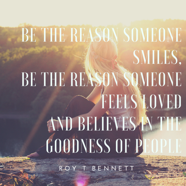 be the reason someone smiles,be the reason someone feels loved and believes in the goodness of people